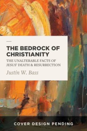 The Bedrock of Christianity: The Unalterable Facts of Jesus' Death and Resurrection