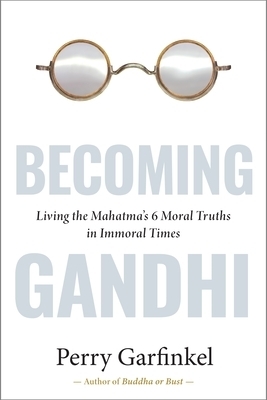 Becoming Gandhi: My Experiment Living the Mahatma's 6 Moral Truths in Immoral Times