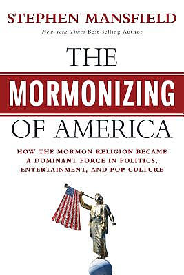 The Mormonizing of America: How the Mormon Religion became a dominant force in politics, entertainment, and pop culture