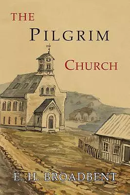 The Pilgrim Church: Being Some Account of the Continuance Through Succeeding Centuries of Churches Practising the Principles Taught and Ex