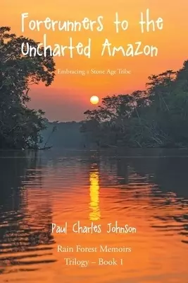 Forerunners to the Uncharted Amazon: Embracing a Stone Age Tribe