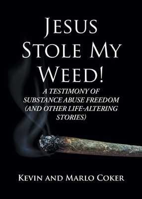 Jesus Stole My Weed!: A Testimony of Substance Abuse Freedom (and Other Life-Altering Stories)