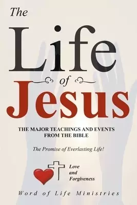 The Life of Jesus: The Major Teachings and Events from the Bible from the Books of Matthew, Mark, Luke, John, Acts, and Revelation