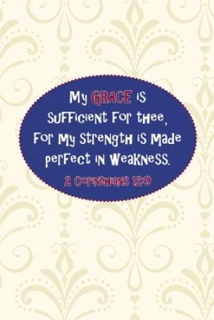 My grace is sufficient for thee, for my strength is made perfect in weakness.--2 Cor. 12: 9