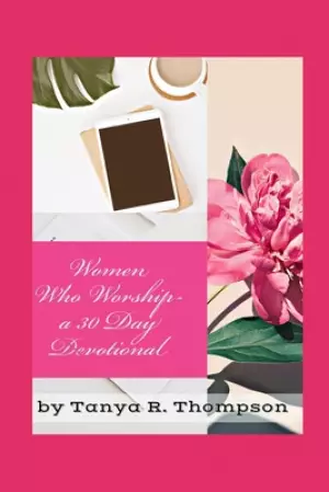 Women Who Worship A 30 Day Devotional: Standard Edition