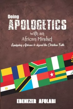 Doing Apologetics with an African Mindset: Equipping Africans to Defend the Christian Faith