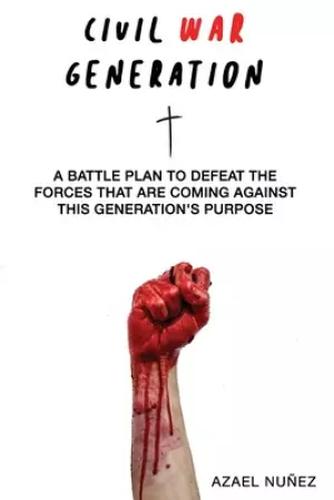 Civil War Generation: A Battle Plan to Defeat the Forces Coming Against This Generations Purpose