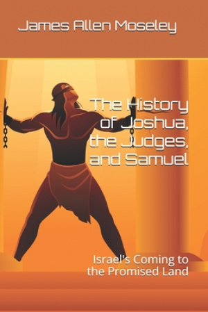 The History of Joshua, the Judges, and Samuel: Israel's Coming to the Promised Land