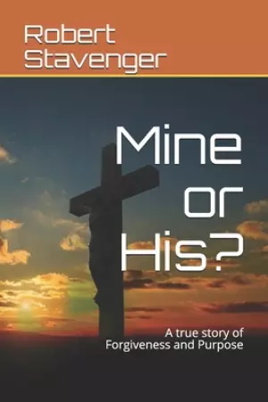 Mine or His?: A true story of Forgiveness and Purpose