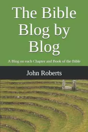 The Bible Blog by Blog: A Blog on Each Chapter and Book of the Bible