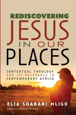 Rediscovering Jesus in Our Places: Contextual Theology and Its Relevance to Contemporary Africa