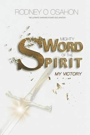 Mighty Sword of the Spirit: The Ultimate Warfare Power Declaration (My Victory)