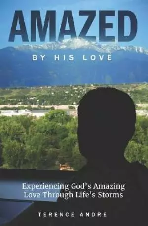 Amazed By His Love: Experiencing God's Amazing Love Through Life's Storms