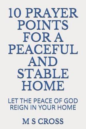 10 Prayer Points for a Peaceful and Stable Home: Let the Peace of God Reign in Your Home