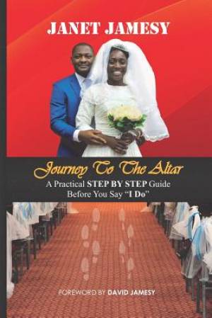 Journey To The Altar: A Practical STEP BY STEP Guide Before You Say I Do