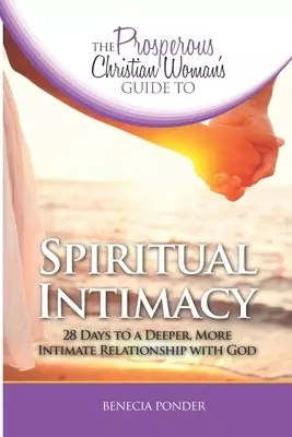 The Prosperous Christian Woman's Guide to Spiritual Intimacy: 28 Days to a Deeper, More Intimate Relationship with God