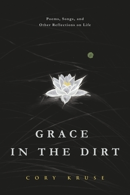 Grace in the Dirt: Poems, Songs, and Other Reflections on Life