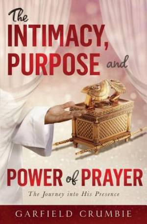 The  Intimacy, Purpose and Power of Prayer: The Journey into His Presence