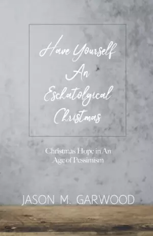 Have Yourself an Eschatological Christmas: Christmas Hope in An Age of Pessimism