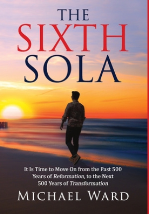 The Sixth Sola: It is time to move on from the past 500 years of Reformation to the next 500 years of Transformation