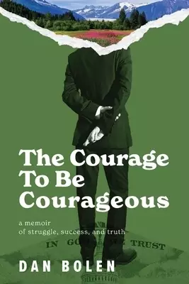 The Courage To Be Courageous: A memoir of struggle, success, and truth