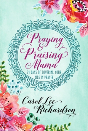 Praying and Praising Mama: 21 Days of Covering Your Kids in Prayer