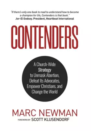 Contenders: A Church-Wide Strategy to Unmask Abortion, Defeat Its Advocates, Empower Christians, and Change the World