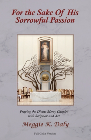 For the Sake of His Sorrowful Passion: Praying the Divine Mercy Chaplet with Scripture and Art (Color Version)