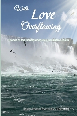 With Love Overflowing: Stories of the Incomprehensible, Irresistible Jesus