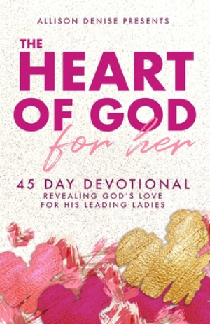 The Heart of God for Her: 45 Day Devotional Revealing God's Love for His Leading Ladies