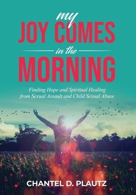 My Joy Comes in the Morning: Finding Hope and Spiritual Healing from Sexual Assault and Child Sexual Abuse