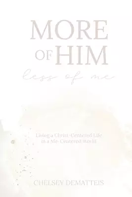 More of Him, Less of Me: Living a Christ-Centered Life in a Me-Centered World