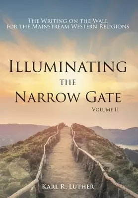 Illuminating the Narrow Gate: The Writing on the Wall for the Mainstream Western Religions: Volume II