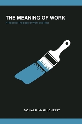 The Meaning of Work: A Practical Theology of Work and Rest