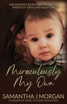 Miraculously My Own: One woman's incredible journey of infertility, faith, and adoption