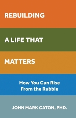 Rebuilding a Life That Matters: How You Can Rise from the Rubble