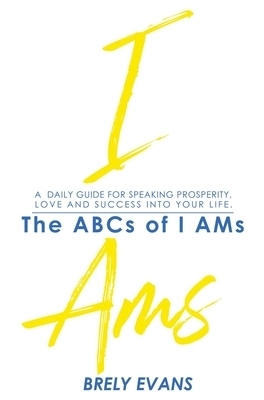 Brely Evans presents The ABCs of I AMs : A Daily Guide for Speaking Prosperity, Love, and Success  in Your Life