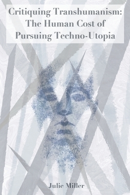 Critiquing Transhumanism: The Human Cost of Pursuing Techno-Utopia