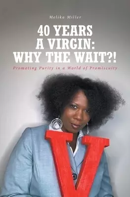 40 Years A Virgin:  Why the Wait?!: Promoting Purity in a  World of Promiscuity