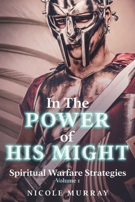 In The Power of His Might: Spiritual Warfare Strategies Volume I