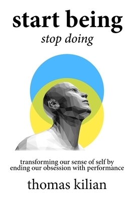 Start Being, Stop Doing: Transforming our sense of self by ending our obsession with performance