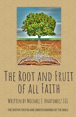 The Root and Fruit of All Faith: The Deeper Truths and Understandings of the Bible