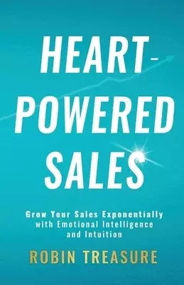 Heart-Powered Sales: Grow Your Sales Exponentially with Emotional Intelligence and Intuition