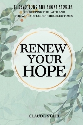 Renew Your Hope: 31 Devotions and Short Stories for Keeping the Faith and the Word of God in Troubled Times