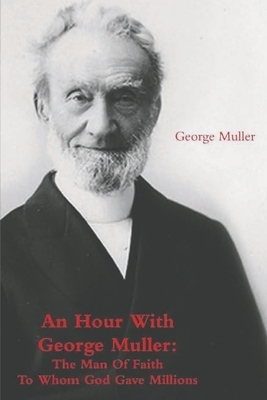 An Hour With George Muller: The Man Of Faith To Whom God Gave Millions