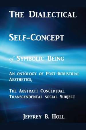 The Dialectical Self-Concept of Symbolic Being: An Ontology of Post-Industrial Aesthetics, the Abstract Conceptual Social Subject