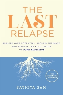 The Last Relapse: Realize Your Potential, Reclaim Intimacy, and Resolve the Root Issues of Porn Addiction