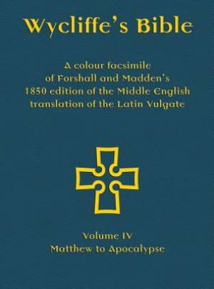 Wycliffe's Bible - A colour facsimile of Forshall and Madden's 1850 edition of the Middle English translation of the Latin Vulgate: Volume IV - Matthe