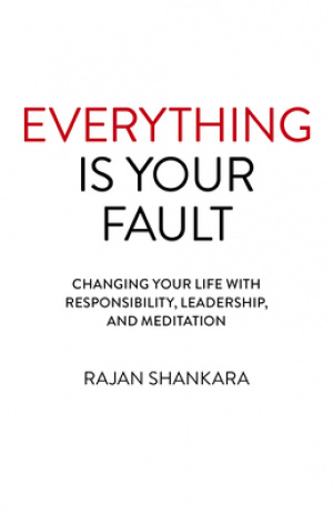 Everything Is Your Fault: Changing Your Life with Responsibility, Leadership, and Meditation