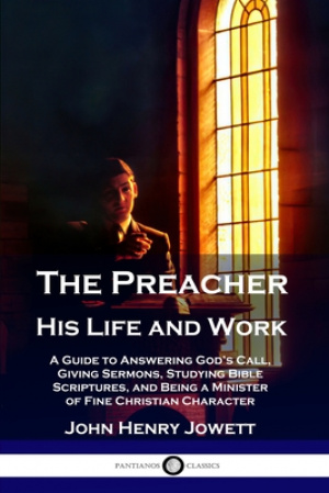 The Preacher, His Life and Work: A Guide to Answering God's Call, Giving Sermons, Studying Bible Scriptures, and Being a Minister of Fine Christian Ch